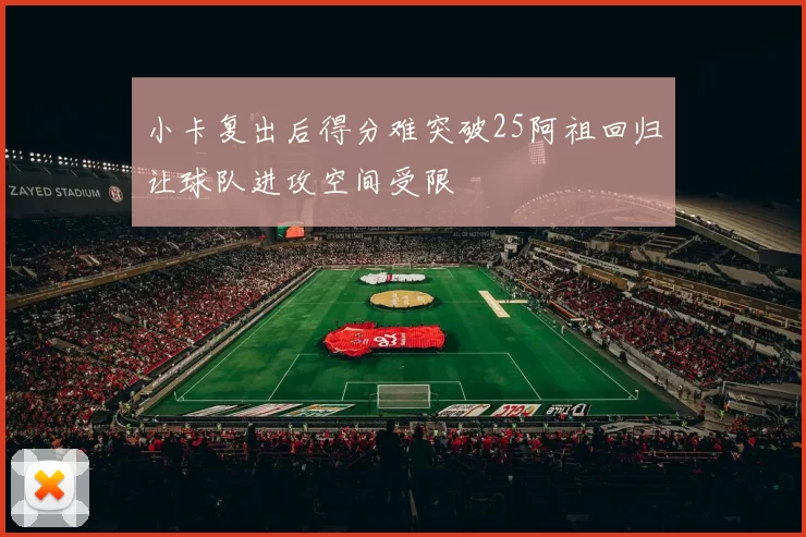 小卡复出后得分难突破25阿祖回归让球队进攻空间受限