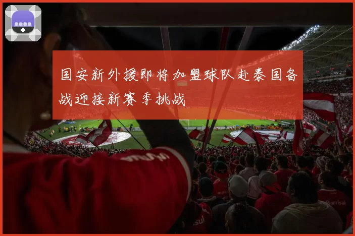 国安新外援即将加盟球队赴泰国备战迎接新赛季挑战