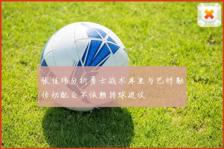 张佳玮分析勇士战术库里与巴特勒传切配合不依赖持球进攻